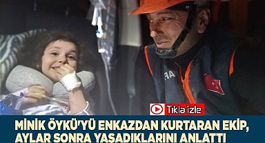 Minik Öykü'yü enkazdan kurtaran ekip, aylar sonra yaşadıklarını anlattı