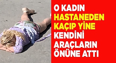 O kadın hastaneden kaçıp yine kendini araçların önüne attı