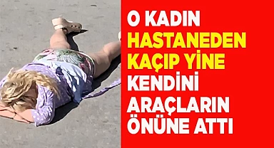 O kadın hastaneden kaçıp yine kendini araçların önüne attı