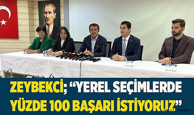 Zeybekci; “Yerel seçimlerde yüzde 100 başarı istiyoruz”