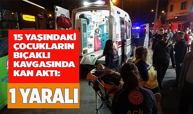 15 yaşındaki çocukların bıçaklı kavgasında kan aktı: 1 yaralı