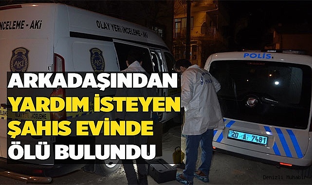 Arkadaşından yardım isteyen şahıs evinde ölü bulundu