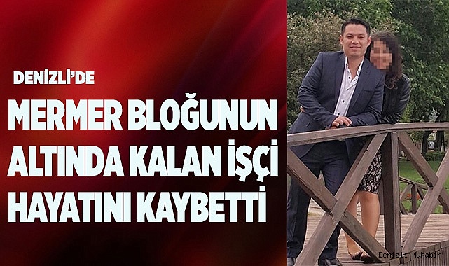 Denizli’de mermer bloğunun altında kalan işçi hayatını kaybetti
