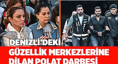 Denizli'deki Güzellik merkezlerine Dilan Polat darbesi