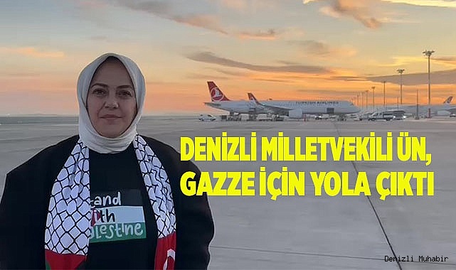 Denizli Milletvekili Ün, Gazze için yola çıktı