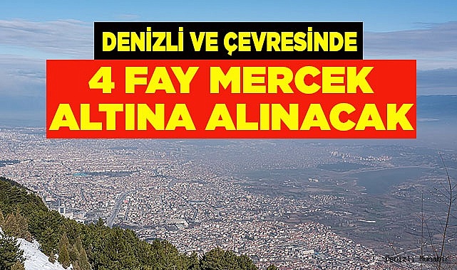 DENİZLİ VE ÇEVRESİNDE 4 FAY MERCEK ALTINA ALINACAK