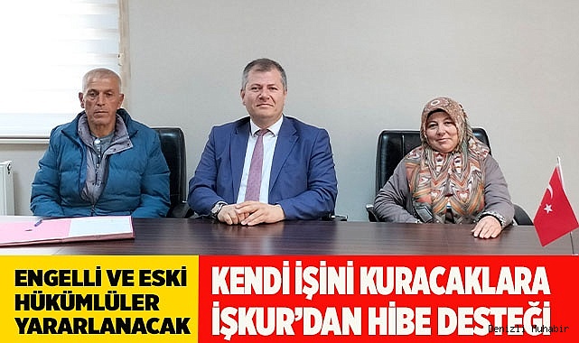ENGELLİ VE ESKİ HÜKÜMLÜLER İŞKUR İLE KENDİ İŞİNİN SAHİBİ OLUYOR