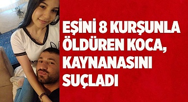 Eşini 8 kurşunla öldüren koca, kaynanasını suçlamaya devam etti