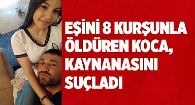 Eşini 8 kurşunla öldüren koca, kaynanasını suçlamaya devam etti