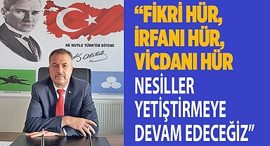 “FİKRİ HÜR, İRFANI HÜR, VİCDANI HÜR NESİLLER YETİŞTİRMEYE DEVAM EDECEĞİZ”