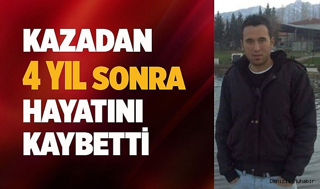 Kazadan 4 yıl sonra vefat etti