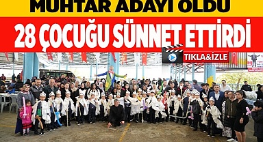 Muhtar adayı oldu, 28 çocuğa sünnet düğünü yaptı