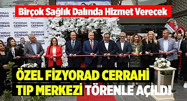 ÖZEL FİZYORAD CERRAHİ TIP MERKEZİ TÖRENLE AÇILDI