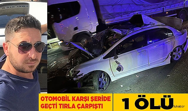 Tırla kafa kafaya çarpışan otomobilin sürücüsü hayatını kaybetti
