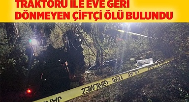 Traktörü ile eve geri dönmeyen çiftçi ölü bulundu