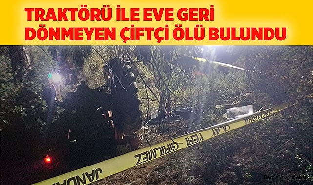 Traktörü ile eve geri dönmeyen çiftçi ölü bulundu