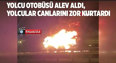 Yolcu otobüsü alev aldı, yolcular canlarını zor kurtardı