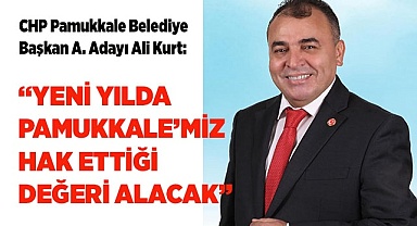 Ali Kurt: “Yeni yılda Pamukkale’miz hak ettiği değeri alacak”
