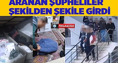 Aranan şüpheliler şekilden şekile girdi
