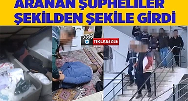Aranan şüpheliler şekilden şekile girdi