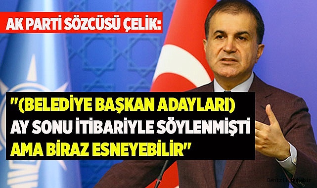 "(Belediye başkan adayları) Ay sonu itibariyle söylenmişti ama biraz esneyebilir"