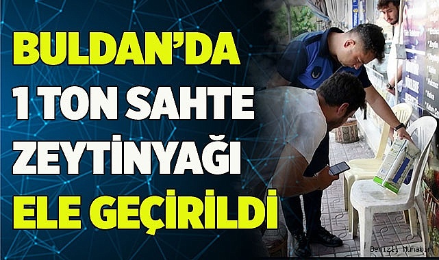 Buldan’da 1000 litre sahte zeytinyağı ele geçirildi  