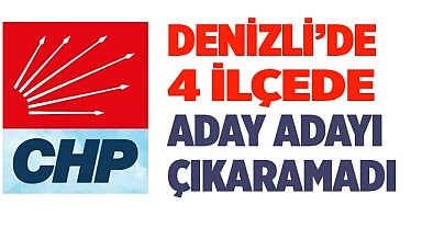 CHP, Denizli’nin 4 ilçesinde aday adayı çıkaramadı