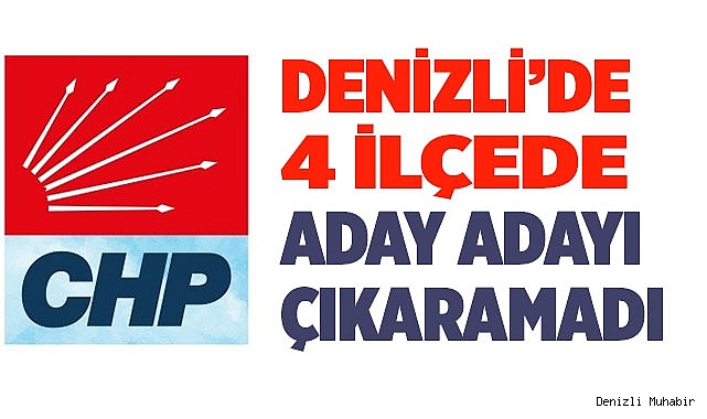 CHP, Denizli’nin 4 ilçesinde aday adayı çıkaramadı