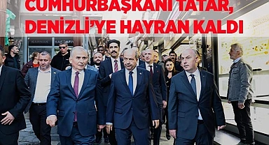 Cumhurbaşkanı Tatar, Denizli’ye hayran kaldı 