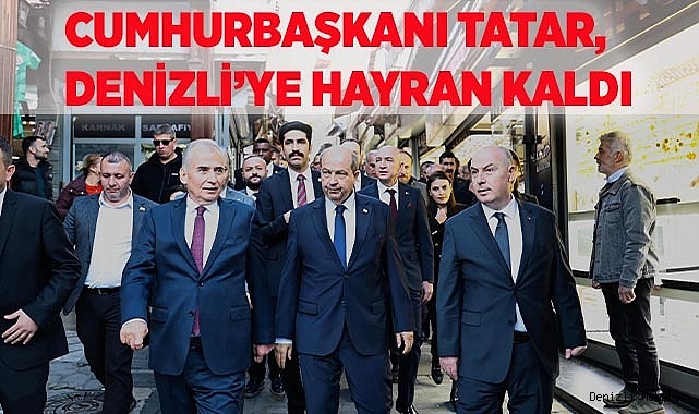 Cumhurbaşkanı Tatar, Denizli’ye hayran kaldı 