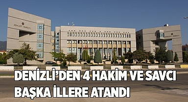 DENİZLİ’DEN 4 HAKİM VE SAVCI BAŞKA İLLERE ATANDI