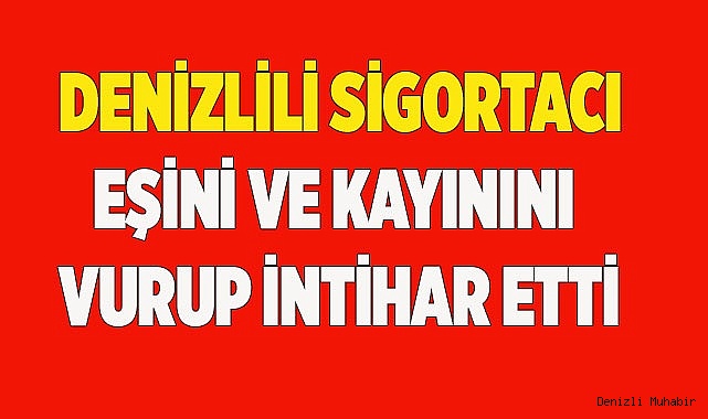 Denizlili sigortacı eşini, kayınını vurup intihar etti