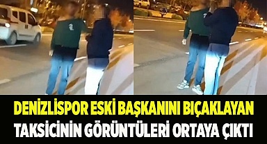 Denizlispor eski başkanını bıçaklayan taksicinin görüntüleri ortaya çıktı