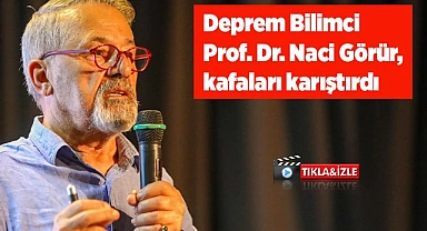 Deprem Bilimci Prof. Dr. Naci Görür, kafaları karıştırdı