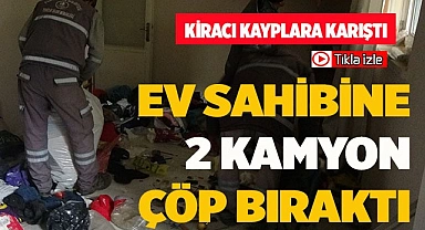 Ev kirasını ödemedi, 2 kamyon çöp bıraktı, kayıplara karıştı
