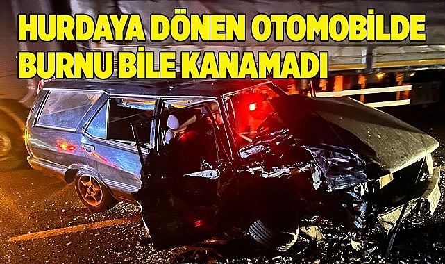 Hurdaya dönen otomobilde burnu bile kanamadı