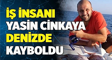 İş insanı Yasin Cinkaya denizde kayboldu