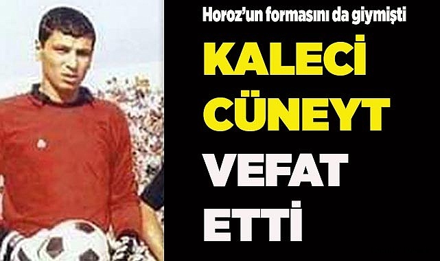 Kaleci Cüneyt vefat etti