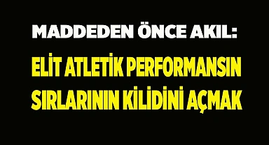 Maddeden Önce Akıl: Elit Atletik Performansın Sırlarının Kilidini Açmak