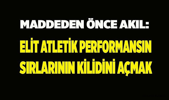 Maddeden Önce Akıl: Elit Atletik Performansın Sırlarının Kilidini Açmak