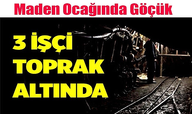 Maden Ocağında Göçük: 3 işçi toprak altında