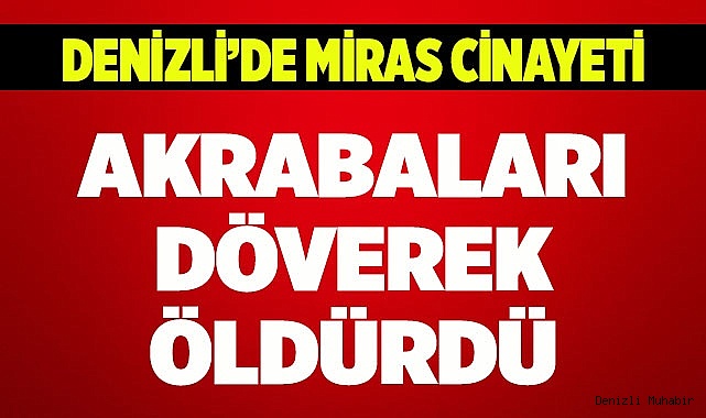 Miras yüzünden akrabaları döverek öldürdü