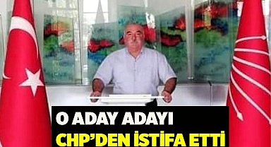 O aday adayı CHP’den istifa etti