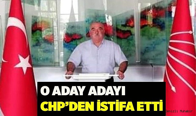 O aday adayı CHP’den istifa etti