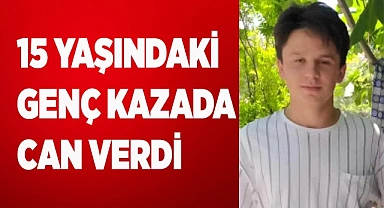 15 yaşındaki genç kazada can verdi