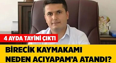BİRECİK KAYMAKAMI NEDEN ACIYAPAM’A ATANDI?