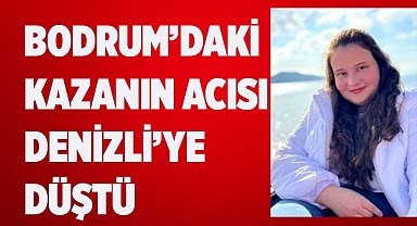 BODRUM’DAKİ KAZANIN ACISI DENİZLİ’YE DÜŞTÜ