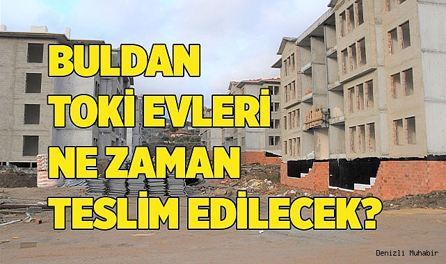 Buldan TOKİ evleri ne zaman teslim edilecek?