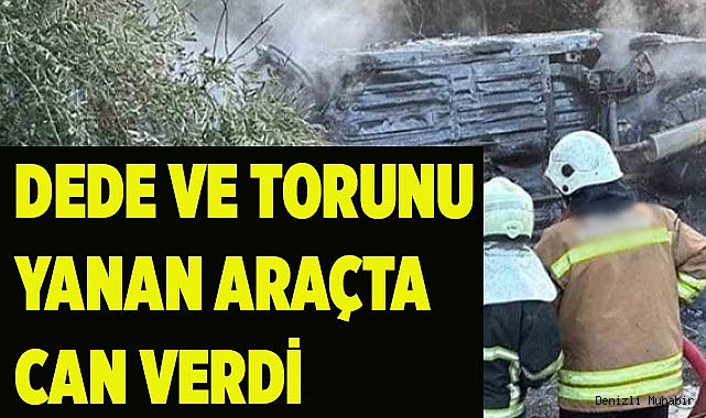 Dede ve torunu yanan araçta can verdi