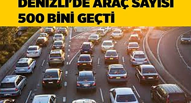 DENİZLİ'DE ARAÇ SAYISI 500 BİNİ GEÇTİ